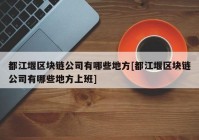 都江堰区块链公司有哪些地方[都江堰区块链公司有哪些地方上班]