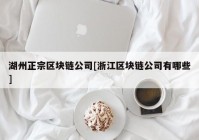湖州正宗区块链公司[浙江区块链公司有哪些]