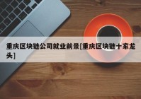 重庆区块链公司就业前景[重庆区块链十家龙头]