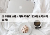 当你做区块链公司如何推广[区块链公司如何盈利]