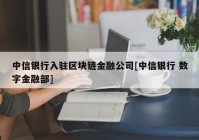 中信银行入驻区块链金融公司[中信银行 数字金融部]