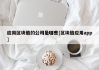 应用区块链的公司是哪些[区块链应用app]