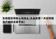 东南亚区块链公司排名[东南亚第一大区块链资产国际交易平台]