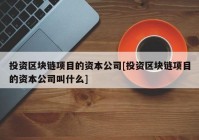 投资区块链项目的资本公司[投资区块链项目的资本公司叫什么]