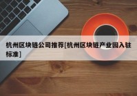 杭州区块链公司推荐[杭州区块链产业园入驻标准]