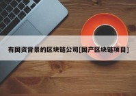 有国资背景的区块链公司[国产区块链项目]