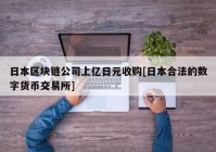 日本区块链公司上亿日元收购[日本合法的数字货币交易所]
