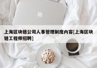 上海区块链公司人事管理制度内容[上海区块链工程师招聘]