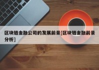 区块链金融公司的发展前景[区块链金融前景分析]