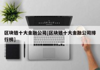 区块链十大金融公司[区块链十大金融公司排行榜]
